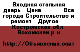 Входная стальная дверь › Цена ­ 4 500 - Все города Строительство и ремонт » Другое   . Костромская обл.,Вохомский р-н